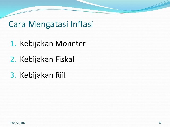 Cara Mengatasi Inflasi 1. Kebijakan Moneter 2. Kebijakan Fiskal 3. Kebijakan Riil Elistia, SE,