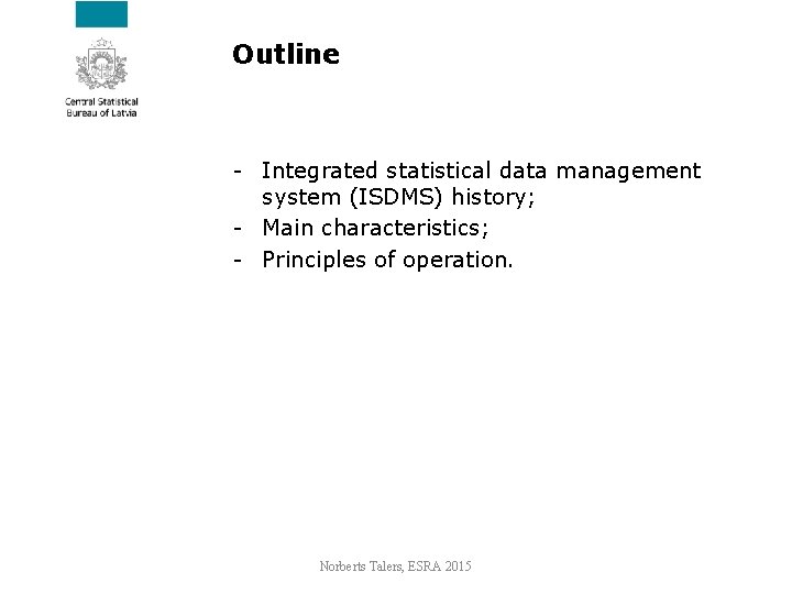 Outline - Integrated statistical data management system (ISDMS) history; - Main characteristics; - Principles