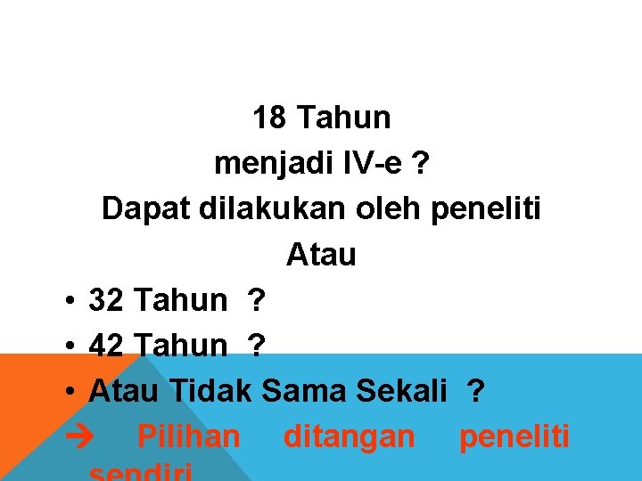 18 Tahun menjadi IV-e ? Dapat dilakukan oleh peneliti Atau • 32 Tahun ?