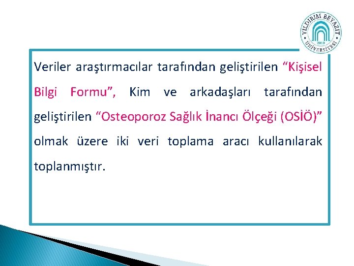 Veriler araştırmacılar tarafından geliştirilen “Kişisel Bilgi Formu”, Kim ve arkadaşları tarafından geliştirilen “Osteoporoz Sağlık