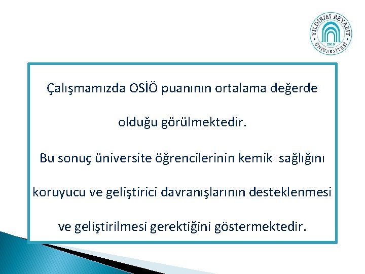 Çalışmamızda OSİÖ puanının ortalama değerde olduğu görülmektedir. Bu sonuç üniversite öğrencilerinin kemik sağlığını koruyucu