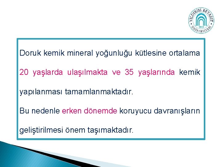 Doruk kemik mineral yoğunluğu kütlesine ortalama 20 yaşlarda ulaşılmakta ve 35 yaşlarında kemik yapılanması