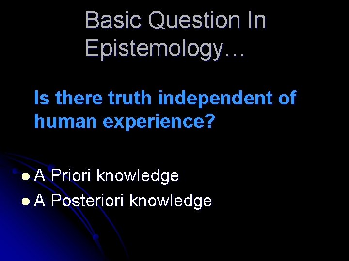 Basic Question In Epistemology… Is there truth independent of human experience? l. A Priori