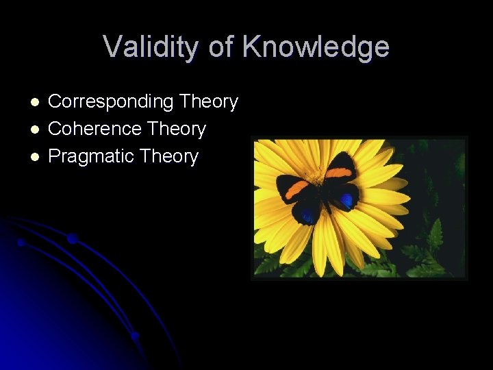 Validity of Knowledge l l l Corresponding Theory Coherence Theory Pragmatic Theory 