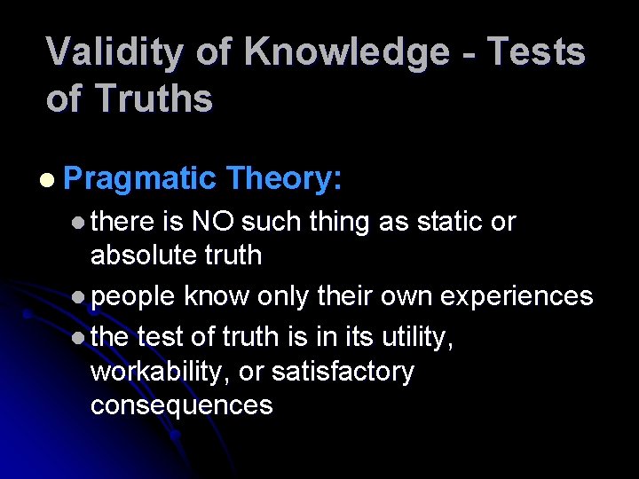 Validity of Knowledge - Tests of Truths l Pragmatic l there Theory: is NO