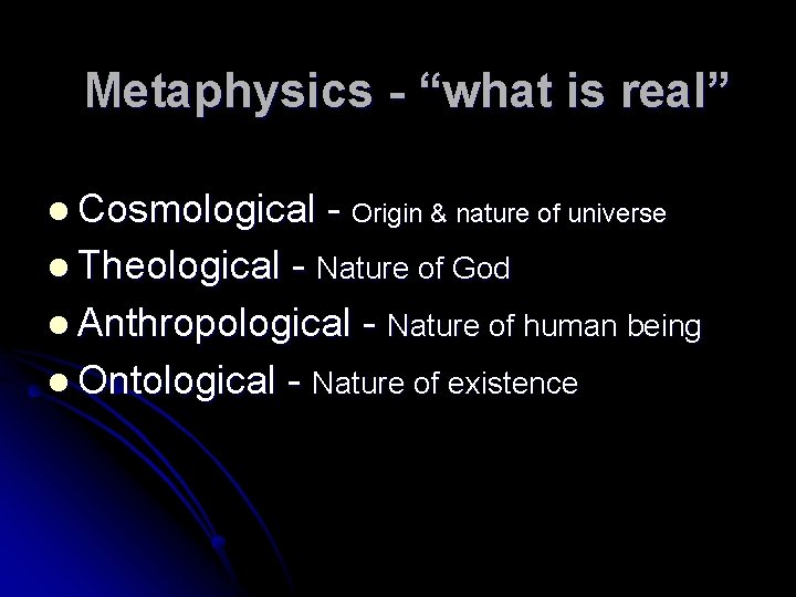 Metaphysics - “what is real” l Cosmological l Theological - Origin & nature of