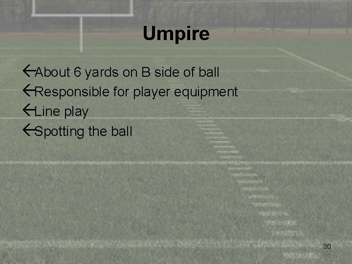 Umpire ßAbout 6 yards on B side of ball ßResponsible for player equipment ßLine