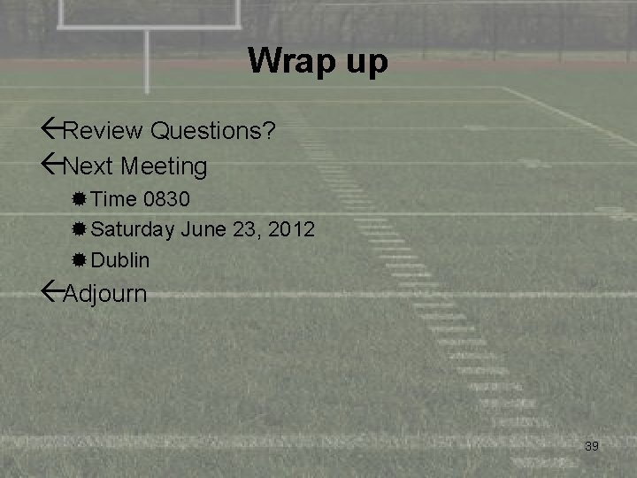 Wrap up ßReview Questions? ßNext Meeting ®Time 0830 ®Saturday June 23, 2012 ®Dublin ßAdjourn