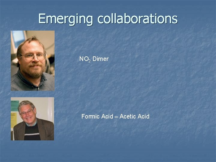 Emerging collaborations NO 2 Dimer Formic Acid – Acetic Acid 