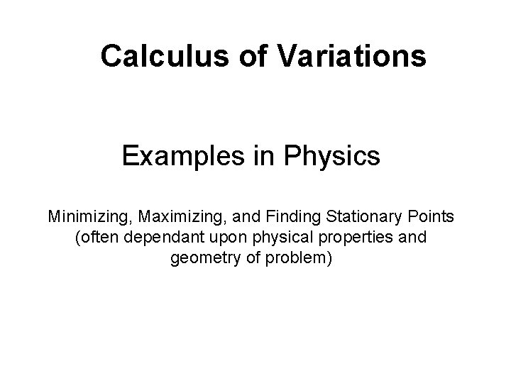 Calculus of Variations Examples in Physics Minimizing, Maximizing, and Finding Stationary Points (often dependant