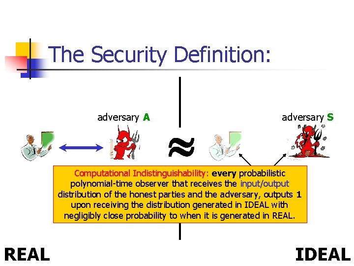 The Security Definition: For every real adversary A there exists an adversary S Computational