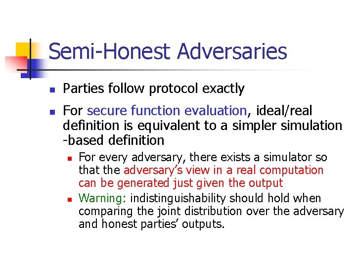 Semi-Honest Adversaries n n Parties follow protocol exactly For secure function evaluation, ideal/real definition
