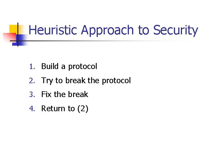 Heuristic Approach to Security 1. Build a protocol 2. Try to break the protocol