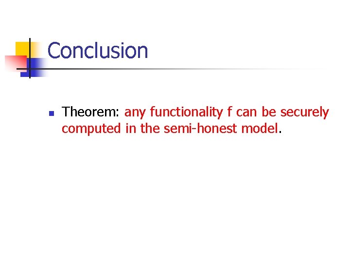 Conclusion n Theorem: any functionality f can be securely computed in the semi-honest model.