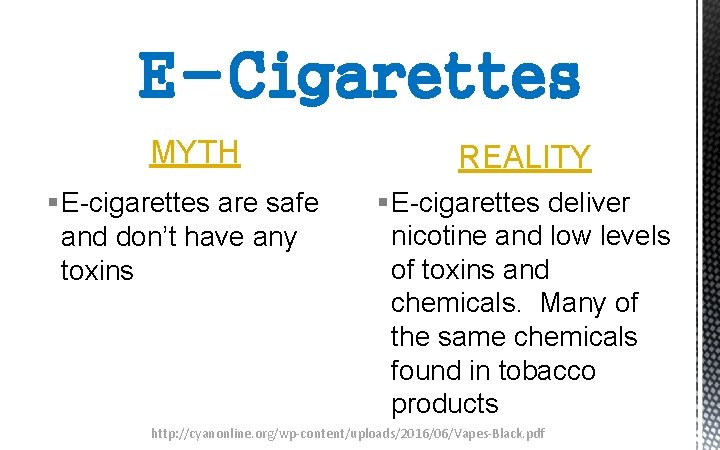 E-Cigarettes MYTH § E-cigarettes are safe and don’t have any toxins REALITY § E-cigarettes