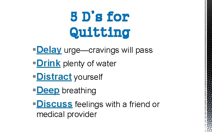 5 D’s for Quitting §Delay urge—cravings will pass §Drink plenty of water §Distract yourself