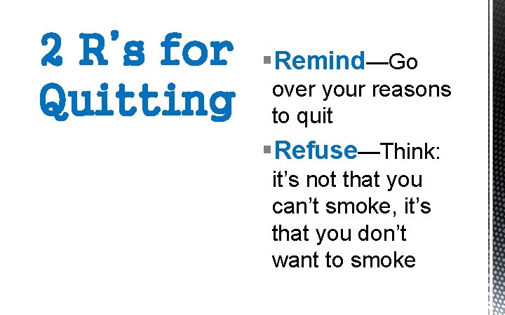 2 R’s for Quitting §Remind—Go over your reasons to quit §Refuse—Think: it’s not that