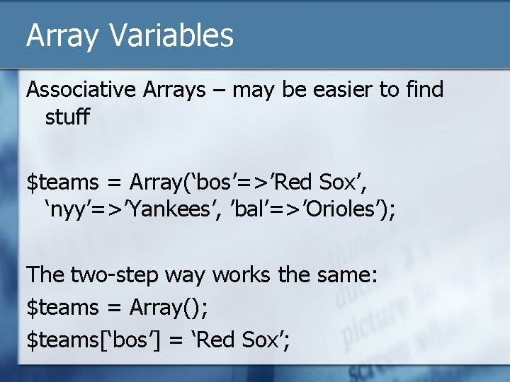Array Variables Associative Arrays – may be easier to find stuff $teams = Array(‘bos’=>’Red