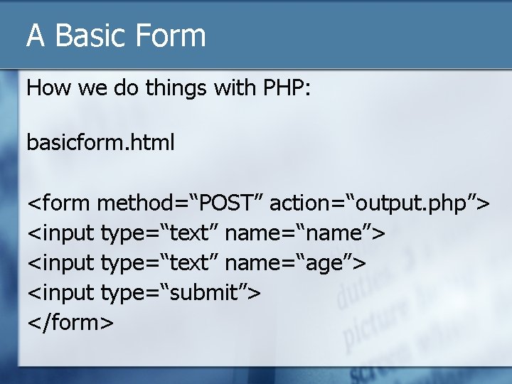 A Basic Form How we do things with PHP: basicform. html <form method=“POST” action=“output.