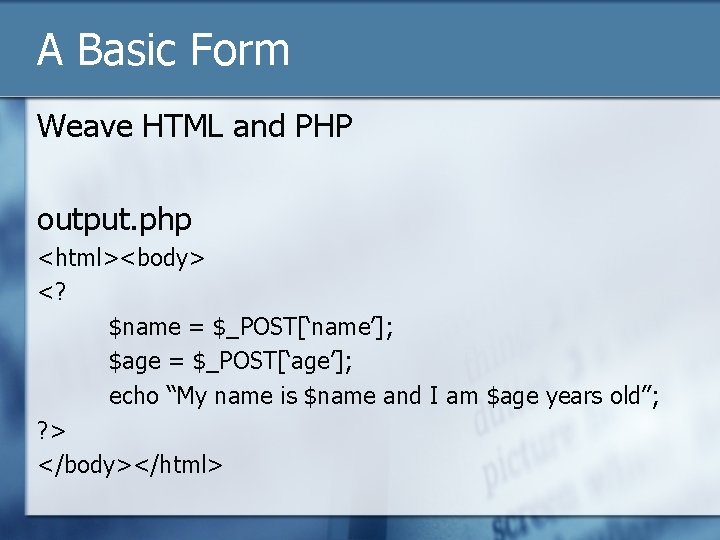 A Basic Form Weave HTML and PHP output. php <html><body> <? $name = $_POST[‘name’];