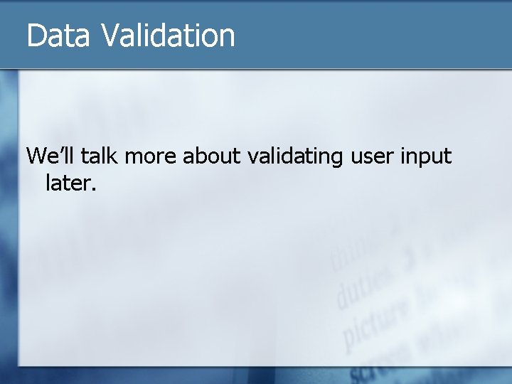 Data Validation We’ll talk more about validating user input later. 
