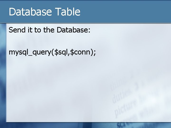 Database Table Send it to the Database: mysql_query($sql, $conn); 