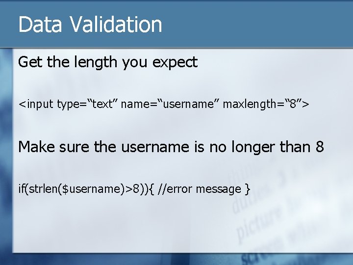 Data Validation Get the length you expect <input type=“text” name=“username” maxlength=“ 8”> Make sure