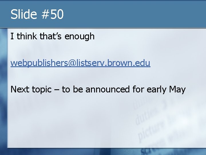 Slide #50 I think that’s enough webpublishers@listserv. brown. edu Next topic – to be