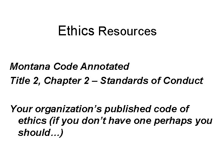 Ethics Resources Montana Code Annotated Title 2, Chapter 2 – Standards of Conduct Your