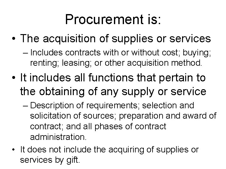 Procurement is: • The acquisition of supplies or services – Includes contracts with or