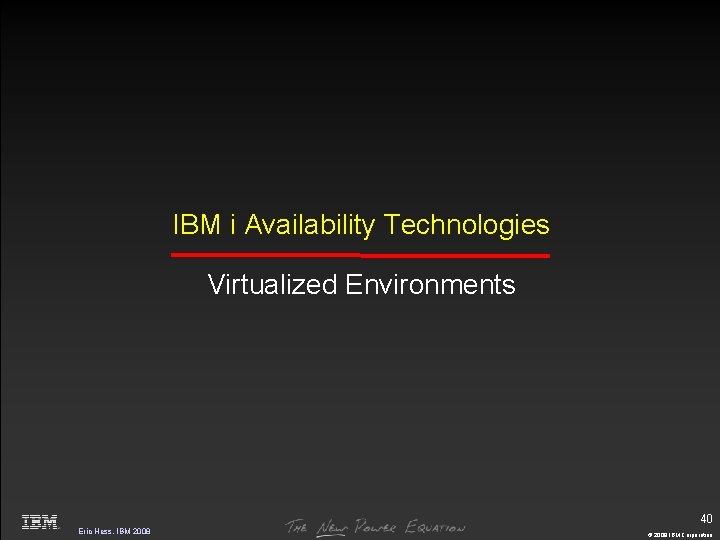 IBM i Availability Technologies Virtualized Environments 40 Eric Hess, IBM 2008 © 2009 IBM
