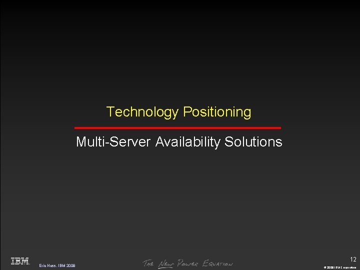 Technology Positioning Multi-Server Availability Solutions 12 Eric Hess, IBM 2008 © 2009 IBM Corporation