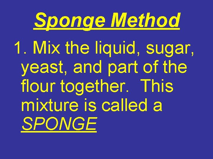 Sponge Method 1. Mix the liquid, sugar, yeast, and part of the flour together.