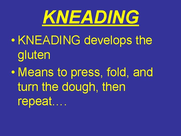 KNEADING • KNEADING develops the gluten • Means to press, fold, and turn the