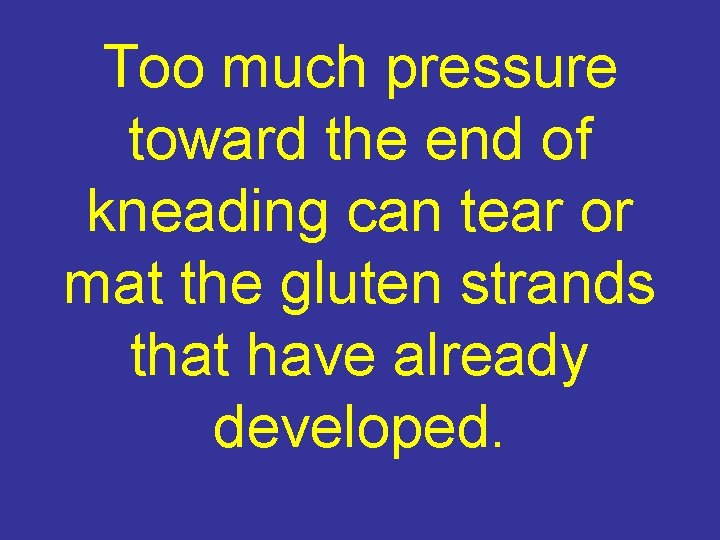 Too much pressure toward the end of kneading can tear or mat the gluten