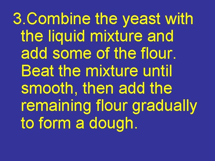 3. Combine the yeast with the liquid mixture and add some of the flour.