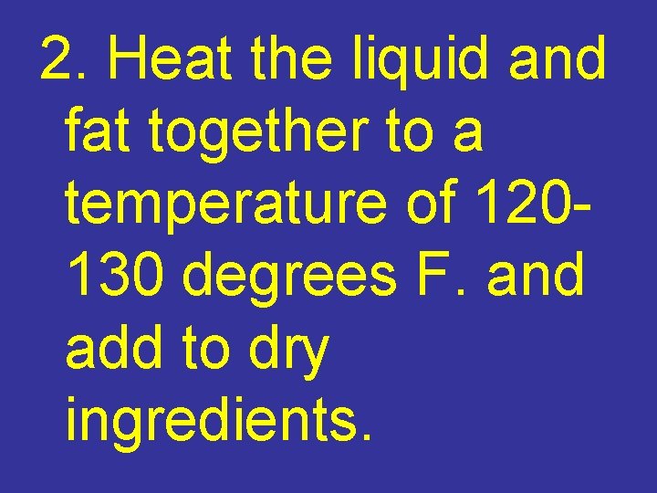 2. Heat the liquid and fat together to a temperature of 120130 degrees F.