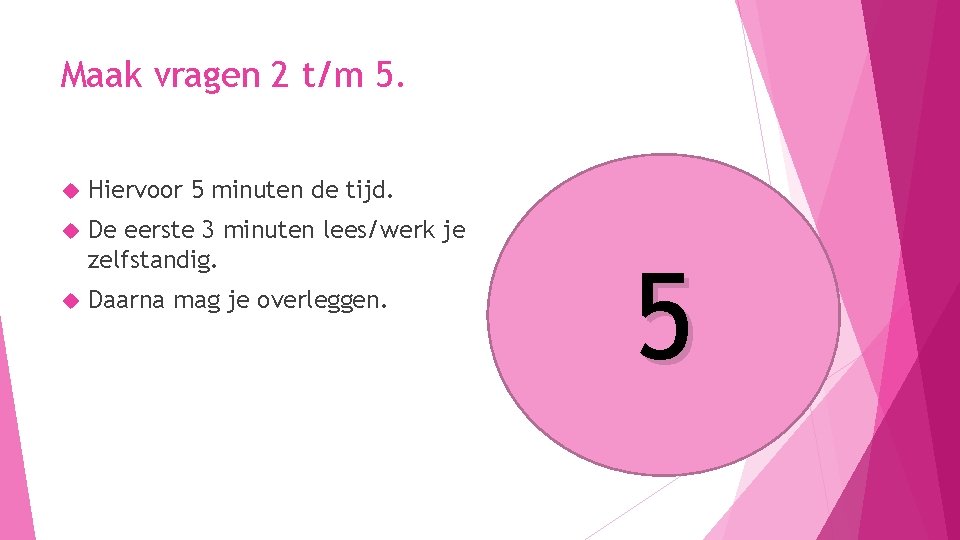 Maak vragen 2 t/m 5. Hiervoor 5 minuten de tijd. De eerste 3 minuten