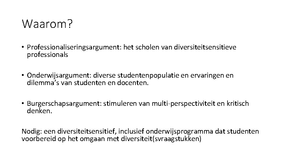 Waarom? • Professionaliseringsargument: het scholen van diversiteitsensitieve professionals • Onderwijsargument: diverse studentenpopulatie en ervaringen