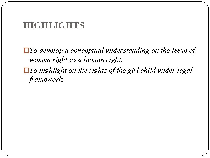 HIGHLIGHTS �To develop a conceptual understanding on the issue of women right as a