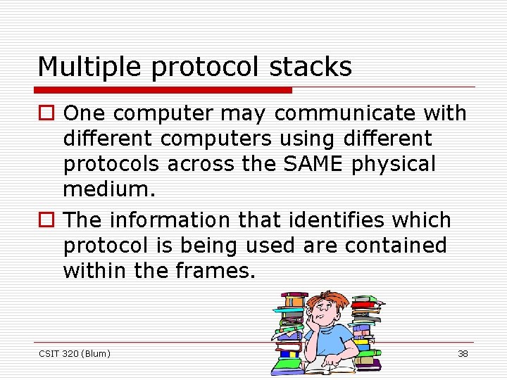 Multiple protocol stacks o One computer may communicate with different computers using different protocols