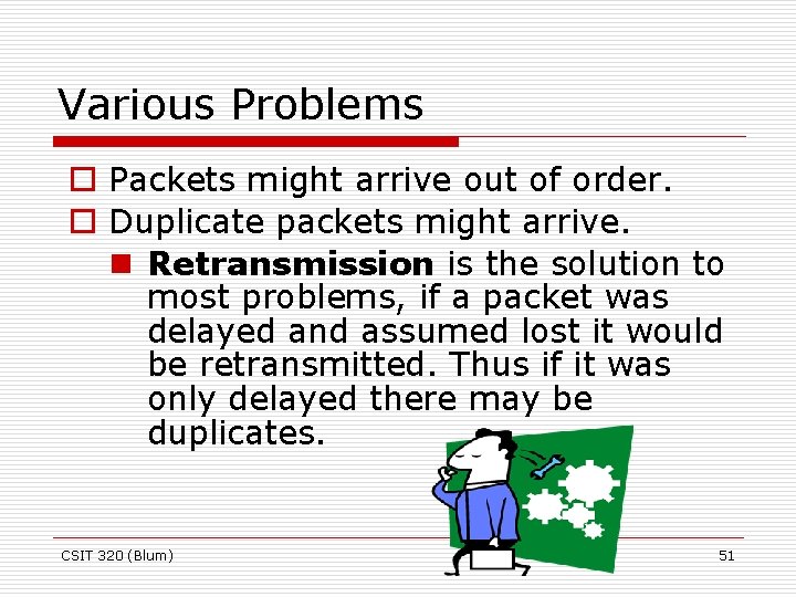 Various Problems o Packets might arrive out of order. o Duplicate packets might arrive.
