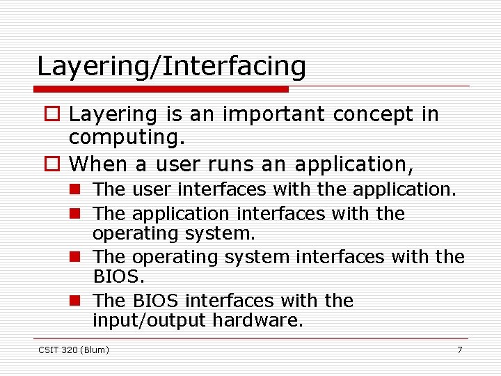 Layering/Interfacing o Layering is an important concept in computing. o When a user runs