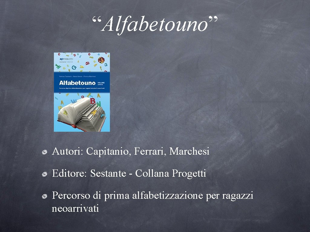 “Alfabetouno” Autori: Capitanio, Ferrari, Marchesi Editore: Sestante - Collana Progetti Percorso di prima alfabetizzazione