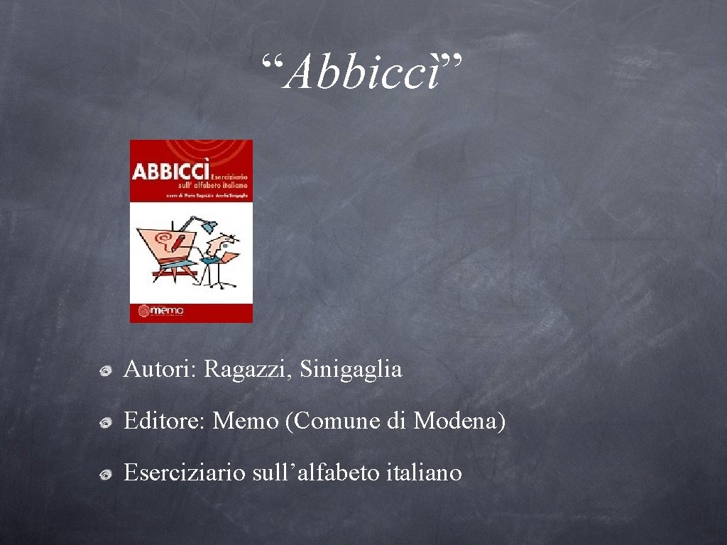 “Abbiccì” Autori: Ragazzi, Sinigaglia Editore: Memo (Comune di Modena) Eserciziario sull’alfabeto italiano 