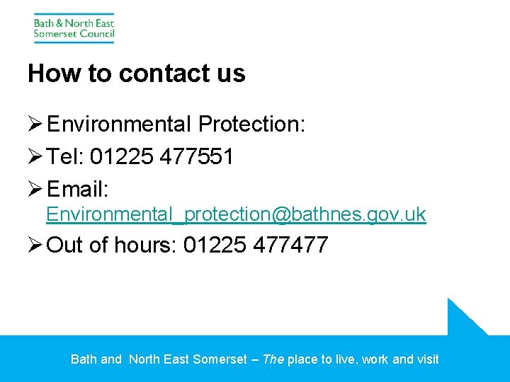 How to contact us Ø Environmental Protection: Ø Tel: 01225 477551 Ø Email: Environmental_protection@bathnes.