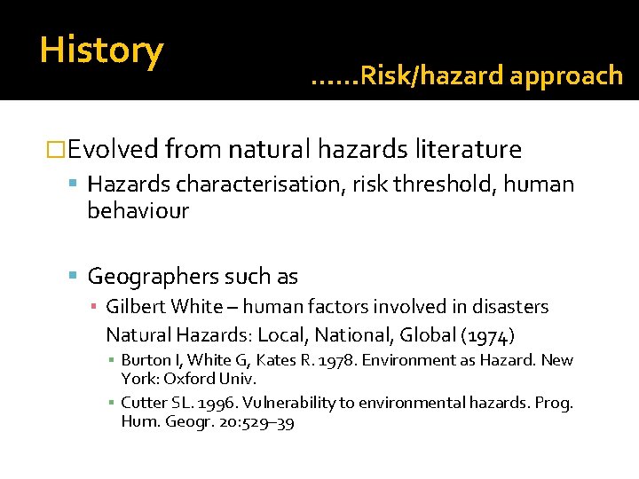 History ……Risk/hazard approach �Evolved from natural hazards literature Hazards characterisation, risk threshold, human behaviour