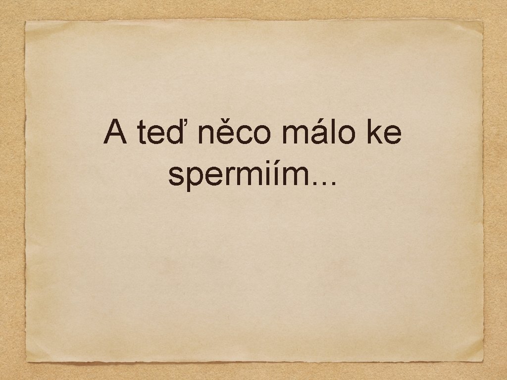 A teď něco málo ke spermiím. . . 