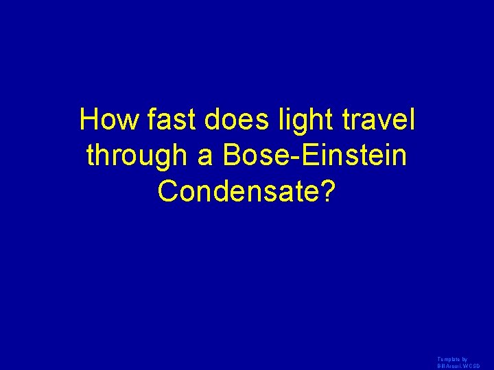 How fast does light travel through a Bose-Einstein Condensate? Template by Bill Arcuri, WCSD