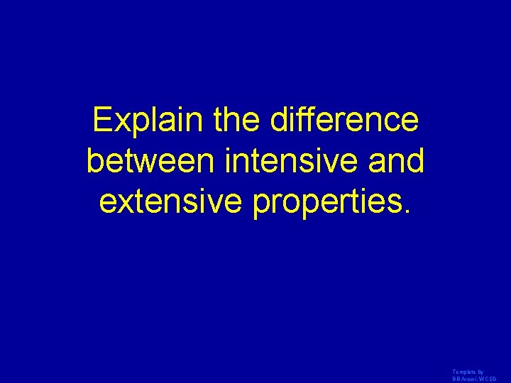 Explain the difference between intensive and extensive properties. Template by Bill Arcuri, WCSD 